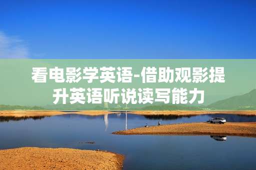 看电影学英语-借助观影提升英语听说读写能力 看电影学英语-借助观影提升英语听说读写能力