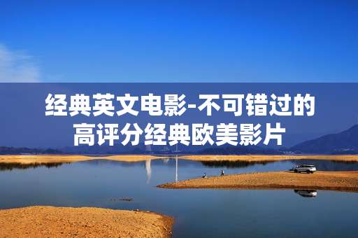 经典英文电影-不可错过的高评分经典欧美影片
