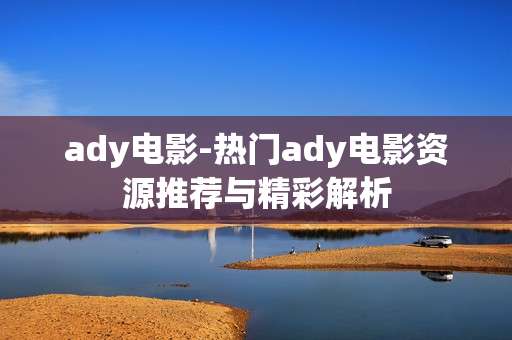 ady电影-热门ady电影资源推荐与精彩解析