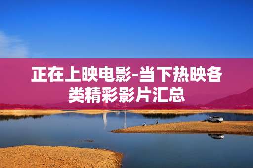 正在上映电影-当下热映各类精彩影片汇总