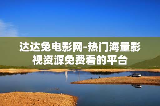 达达兔电影网-热门海量影视资源免费看的平台
