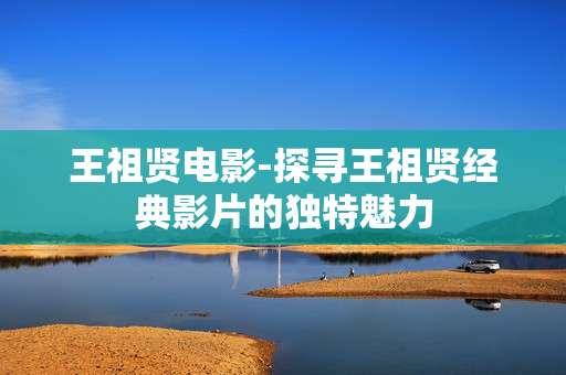 王祖贤电影-探寻王祖贤经典影片的独特魅力