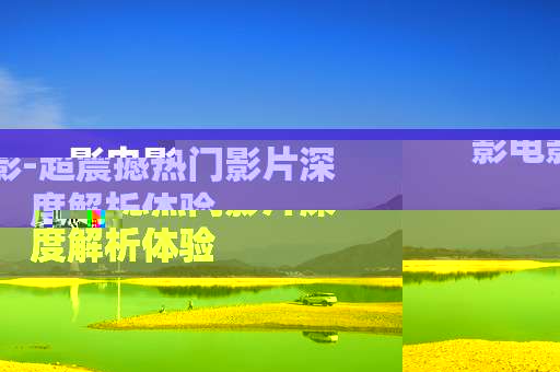 影电影-超震撼热门影片深度解析体验