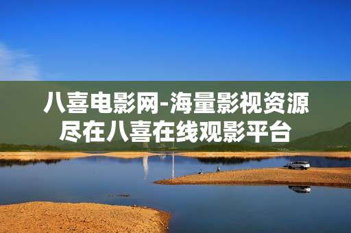 八喜电影网-海量影视资源尽在八喜在线观影平台