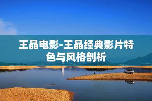 王晶电影-王晶经典影片特色与风格剖析