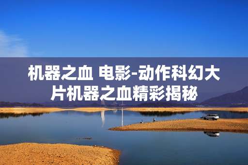 机器之血 电影-动作科幻大片机器之血精彩揭秘