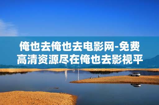 俺也去俺也去电影网-免费高清资源尽在俺也去影视平台 俺也去俺也去电影网-免费高清资源尽在俺也去影视平台