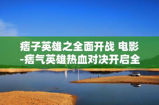 痞子英雄之全面开战 电影-痞气英雄热血对决开启全面激战大幕