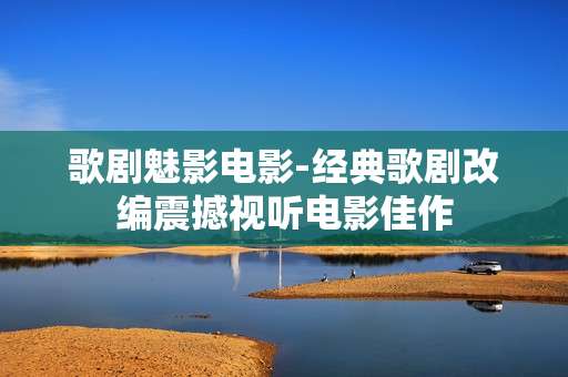 歌剧魅影电影-经典歌剧改编震撼视听电影佳作