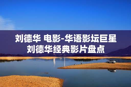 刘德华 电影-华语影坛巨星刘德华经典影片盘点