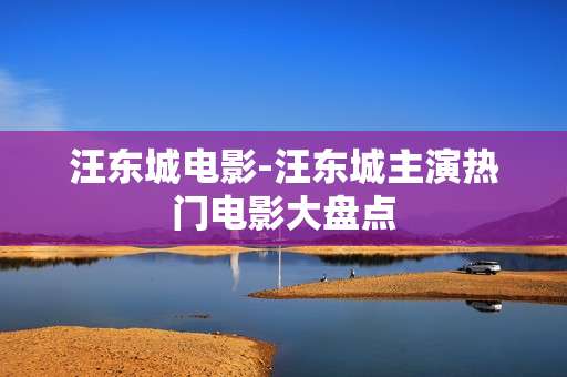 汪东城电影-汪东城主演热门电影大盘点