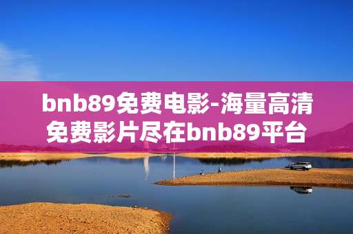bnb89免费电影-海量高清免费影片尽在bnb89平台