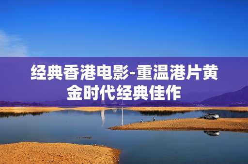 经典香港电影-重温港片黄金时代经典佳作
