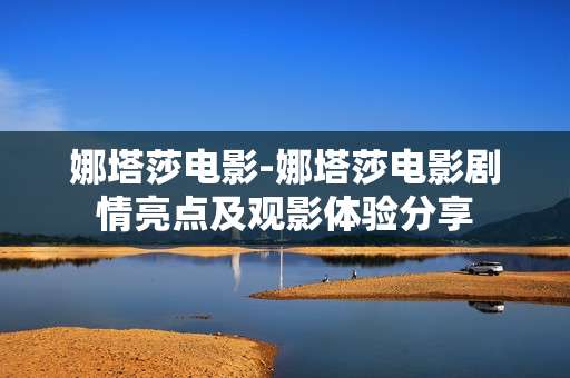 娜塔莎电影-娜塔莎电影剧情亮点及观影体验分享