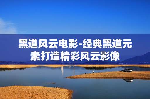 黑道风云电影-经典黑道元素打造精彩风云影像
