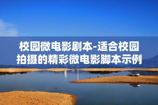 校园微电影剧本-适合校园拍摄的精彩微电影脚本示例