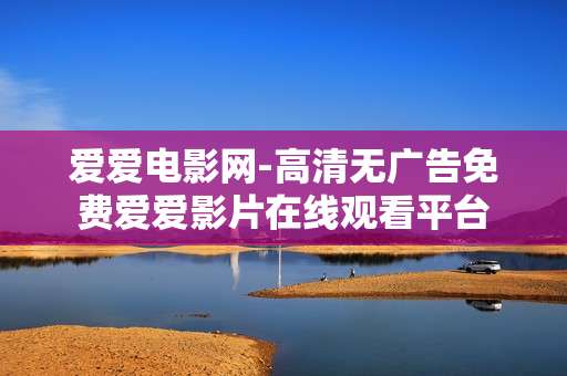 爱爱电影网-高清无广告免费爱爱影片在线观看平台