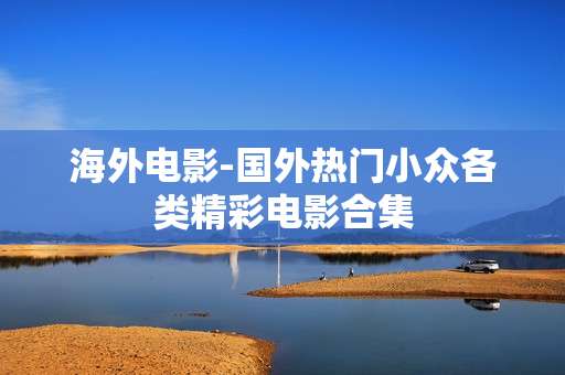 海外电影-国外热门小众各类精彩电影合集 海外电影-国外热门小众各类精彩电影合集