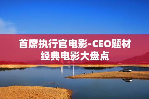 首席执行官电影-CEO题材经典电影大盘点