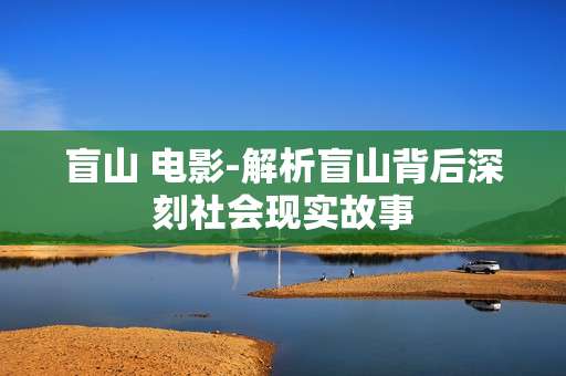 盲山 电影-解析盲山背后深刻社会现实故事 盲山 电影-解析盲山背后深刻社会现实故事