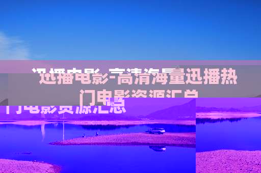 迅播电影-高清海量迅播热门电影资源汇总 迅播电影-高清海量迅播热门电影资源汇总