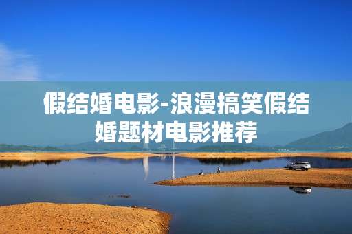 假结婚电影-浪漫搞笑假结婚题材电影推荐