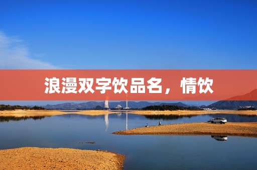 浪漫双字饮品名,情饮 浪漫双字饮品名,情饮