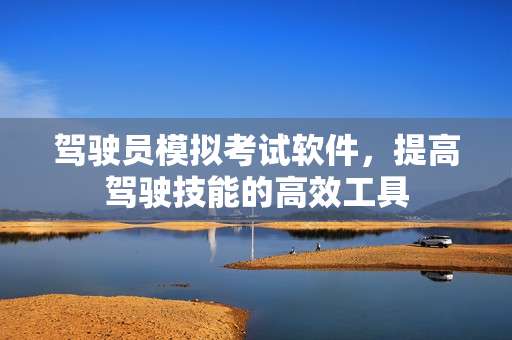 驾驶员模拟考试软件,提高驾驶技能的高效工具 驾驶员模拟考试软件,提高驾驶技能的高效工具