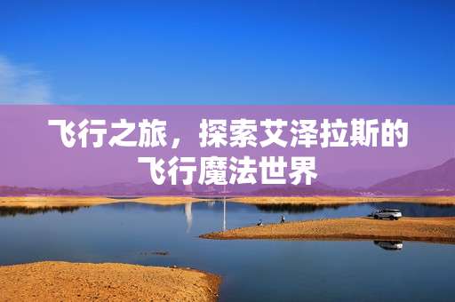 飞行之旅,探索艾泽拉斯的飞行魔法世界 飞行之旅,探索艾泽拉斯的飞行魔法世界