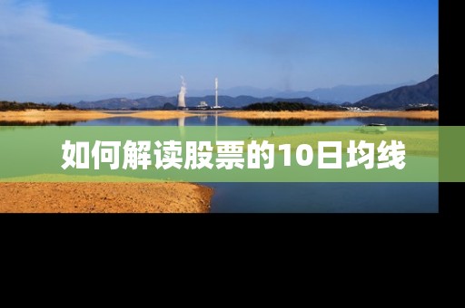 如何解读股票的10日均线 如何解读股票的10日均线