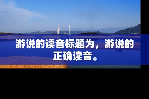 游说的读音标题为，游说的正确读音。