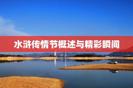 水浒传情节概述与精彩瞬间 水浒传情节概述与精彩瞬间