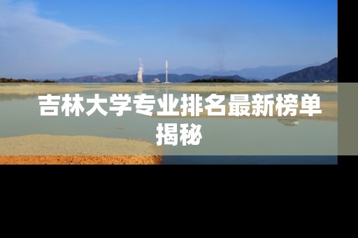 吉林大学专业排名最新榜单揭秘
