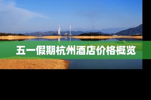 五一假期杭州酒店价格概览