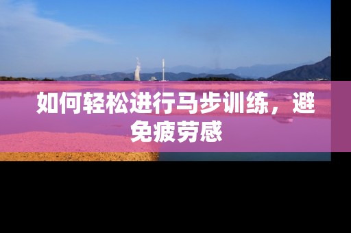 如何轻松进行马步训练，避免疲劳感