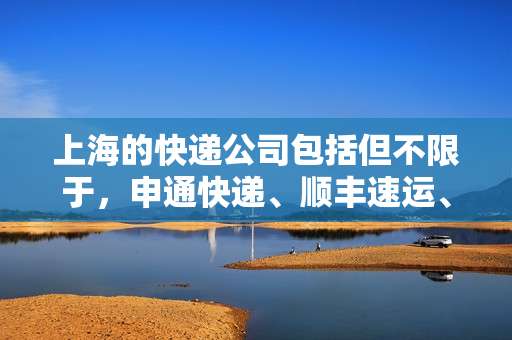 上海的快递公司包括但不限于,申通快递、顺丰速运、圆通速递、中通快递、韵达快递、百世快递等。 上海的快递公司包括但不限于,申通快递、顺丰速运、圆通速递、中通快递、韵达快递、百世快递等。