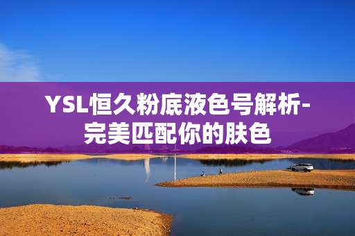 YSL恒久粉底液色号解析-完美匹配你的肤色 YSL恒久粉底液色号解析-完美匹配你的肤色