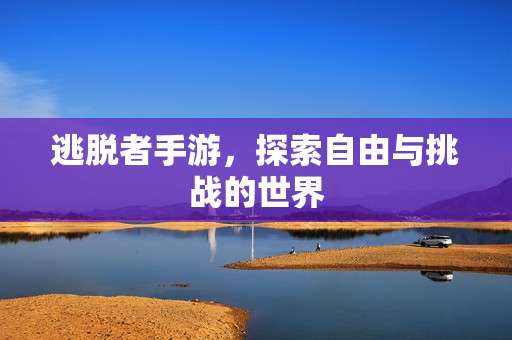逃脱者手游，探索自由与挑战的世界