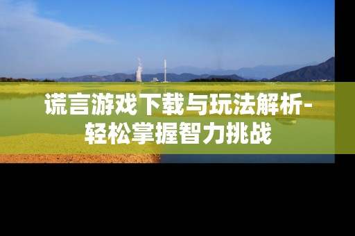 谎言游戏下载与玩法解析-轻松掌握智力挑战