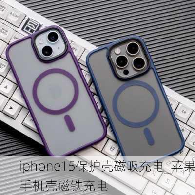 iphone15保护壳磁吸充电_苹果手机壳磁铁充电