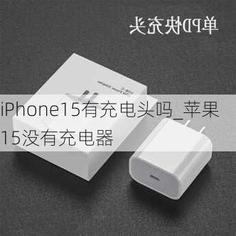 iPhone15有充电头吗_苹果15没有充电器