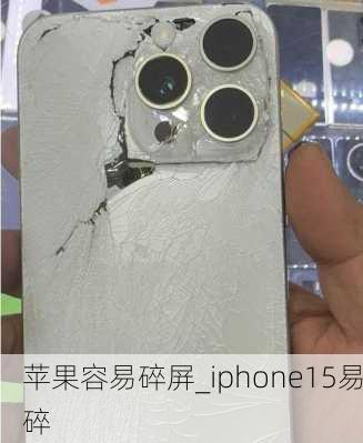 苹果容易碎屏_iphone15易碎
