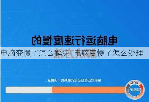 电脑变慢了怎么解决_电脑变慢了怎么处理