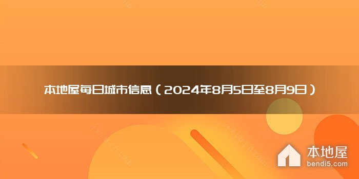 本地屋每日城市信息（2024年8月5日至8月9日）