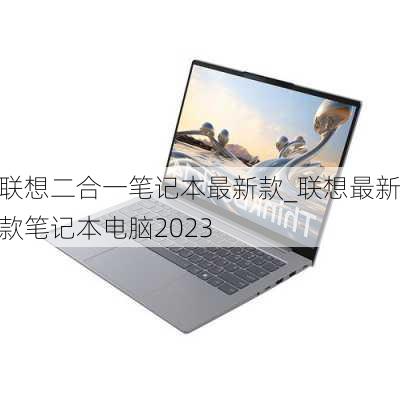 联想二合一笔记本最新款_联想最新款笔记本电脑2023