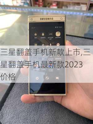 三星翻盖手机新款上市,三星翻盖手机最新款2023价格