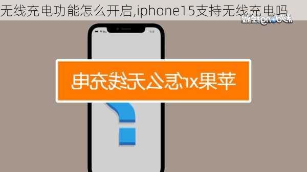 无线充电功能怎么开启,iphone15支持无线充电吗