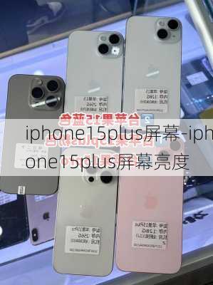 iphone15plus屏幕-iphone15plus屏幕亮度