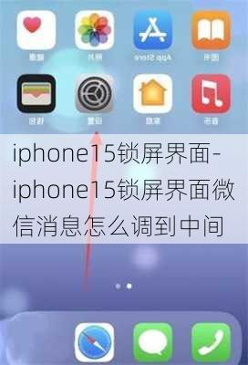 iphone15锁屏界面-iphone15锁屏界面微信消息怎么调到中间