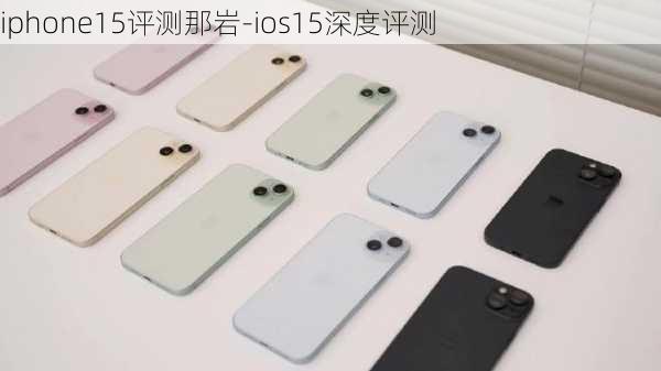 iphone15评测那岩-ios15深度评测